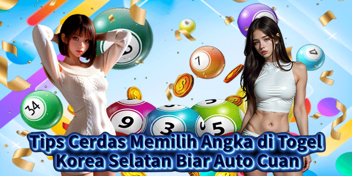 Tips Cerdas Memilih Angka di Togel Korea Selatan Biar Auto Cuan