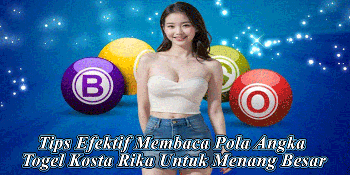 Tips Efektif Membaca Pola Angka Togel Kosta Rika Untuk Menang Besar